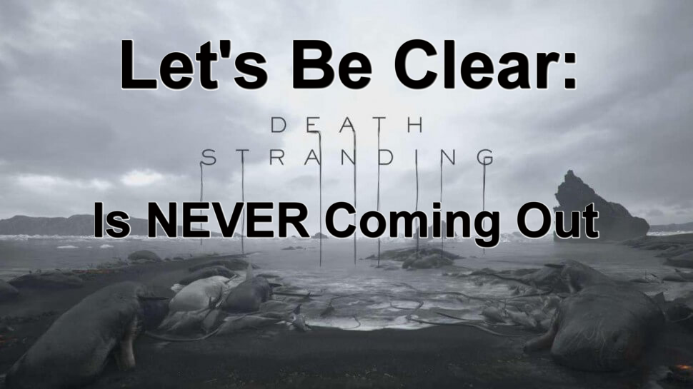 Let’s Be Clear: Death Stranding is Never Coming Out – Coop Dojo