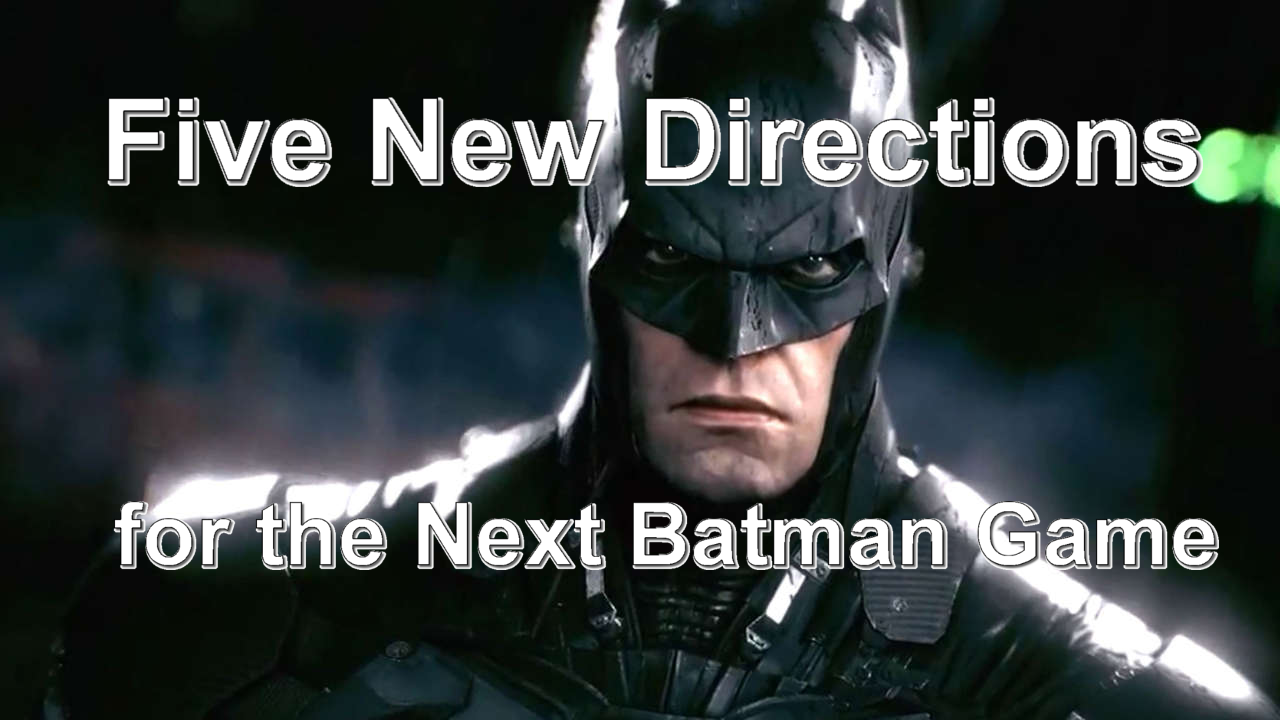 Five New Directions For The Next Batman Game
