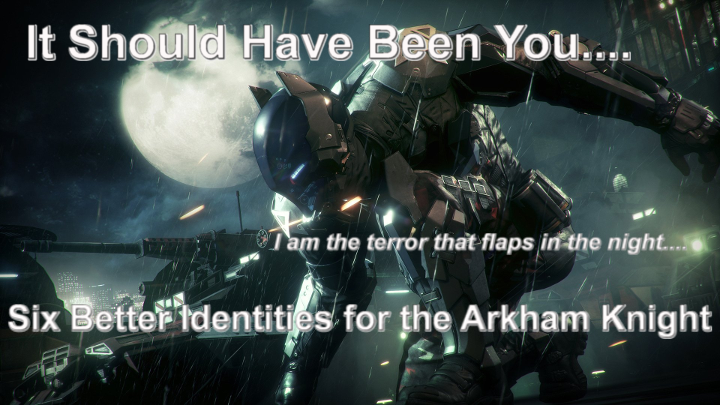 It Should Have Been You….Six Better Identities For The Arkham Knight
