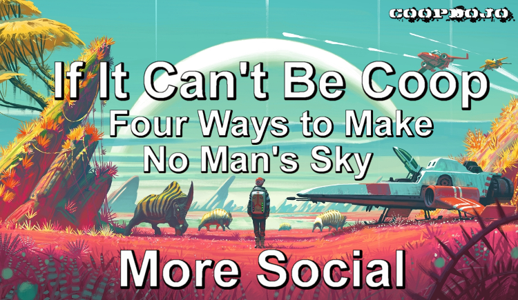 If It Can’t Be Coop: Four Ways To Make No Man’s Sky More Social