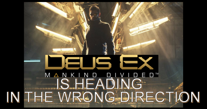 Deus Ex Is Heading In The Wrong Direction