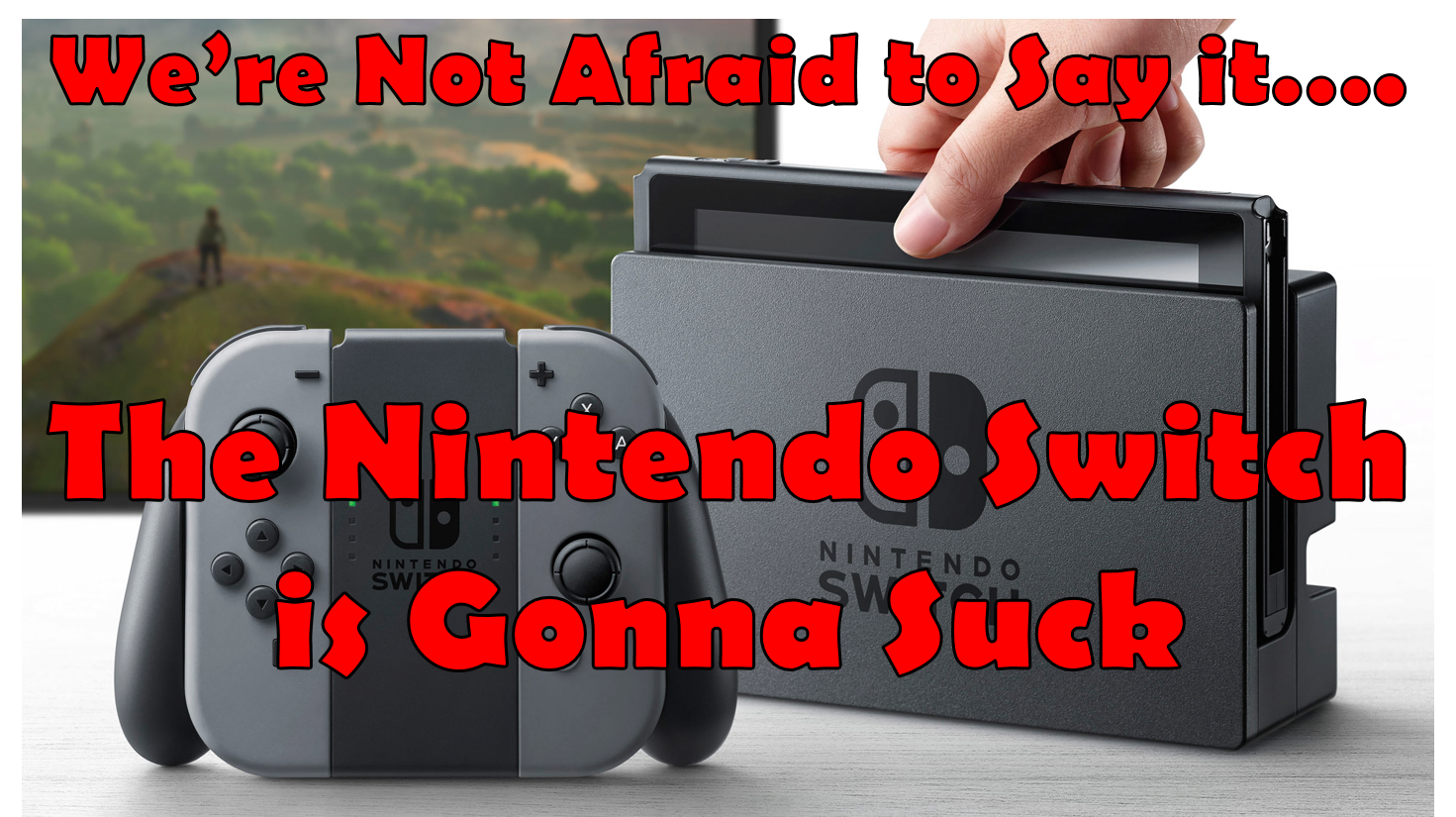 We’re Not Afraid To Say It: The Nintendo Switch Is Gonna Suck