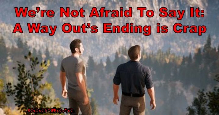 We’re Not Afraid To Say It: A Way Out’s Ending Is Crap
